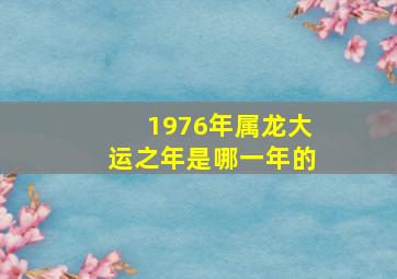 1976年属龙大运之年是哪一年的