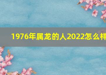 1976年属龙的人2022怎么样