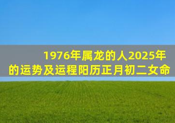 1976年属龙的人2025年的运势及运程阳历正月初二女命