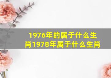 1976年的属于什么生肖1978年属于什么生肖