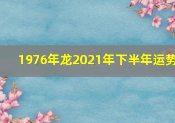 1976年龙2021年下半年运势