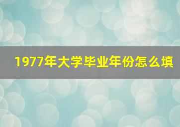 1977年大学毕业年份怎么填