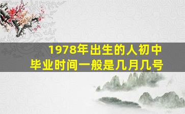 1978年出生的人初中毕业时间一般是几月几号