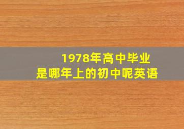 1978年高中毕业是哪年上的初中呢英语