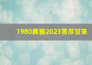 1980属猴2023苦尽甘来