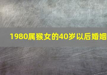 1980属猴女的40岁以后婚姻