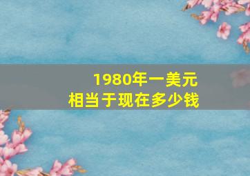 1980年一美元相当于现在多少钱