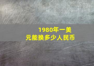 1980年一美元能换多少人民币