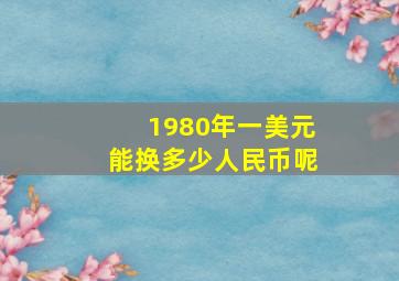 1980年一美元能换多少人民币呢