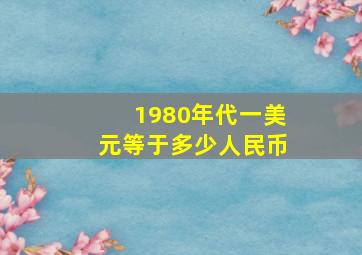 1980年代一美元等于多少人民币