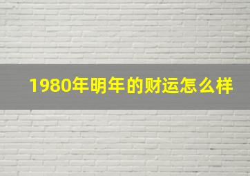 1980年明年的财运怎么样