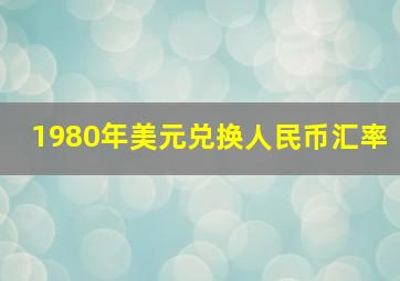 1980年美元兑换人民币汇率