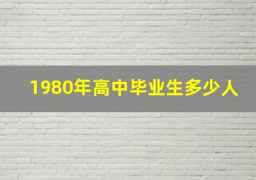 1980年高中毕业生多少人