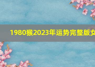 1980猴2023年运势完整版女