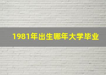 1981年出生哪年大学毕业