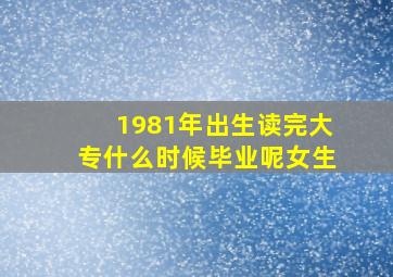 1981年出生读完大专什么时候毕业呢女生