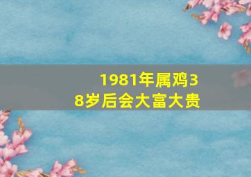 1981年属鸡38岁后会大富大贵