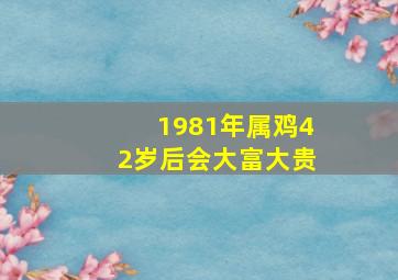 1981年属鸡42岁后会大富大贵