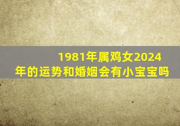 1981年属鸡女2024年的运势和婚姻会有小宝宝吗