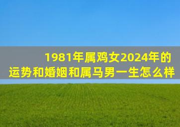 1981年属鸡女2024年的运势和婚姻和属马男一生怎么样