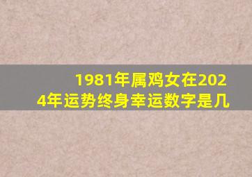 1981年属鸡女在2024年运势终身幸运数字是几