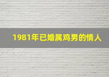 1981年已婚属鸡男的情人