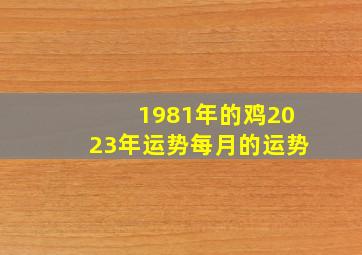 1981年的鸡2023年运势每月的运势