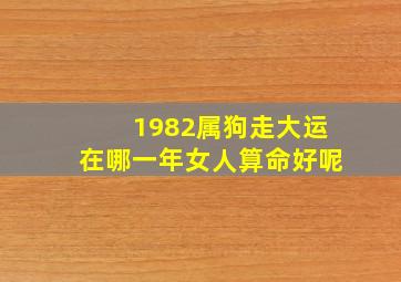 1982属狗走大运在哪一年女人算命好呢