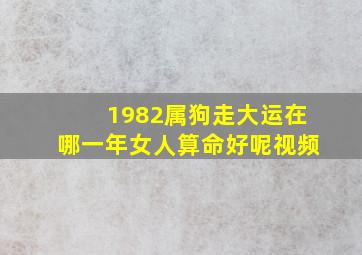 1982属狗走大运在哪一年女人算命好呢视频