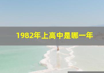 1982年上高中是哪一年