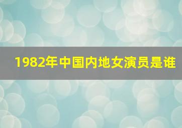 1982年中国内地女演员是谁