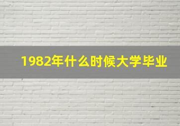 1982年什么时候大学毕业