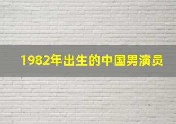 1982年出生的中国男演员