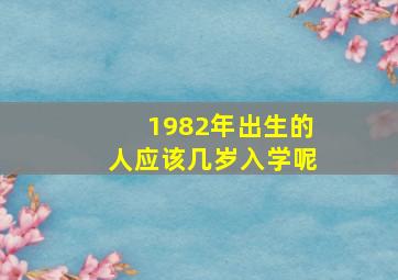 1982年出生的人应该几岁入学呢