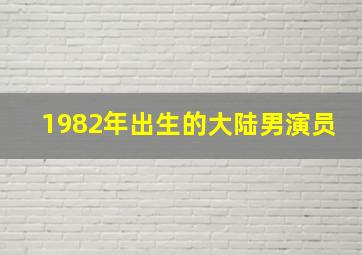 1982年出生的大陆男演员