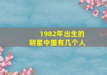 1982年出生的明星中国有几个人