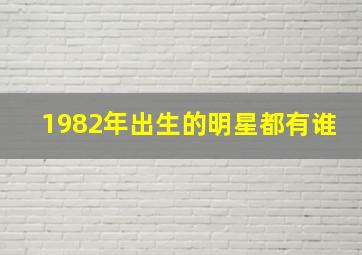 1982年出生的明星都有谁