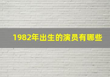 1982年出生的演员有哪些