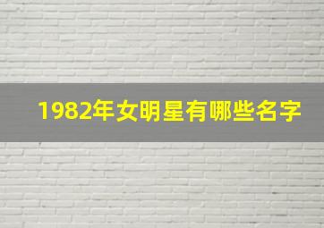 1982年女明星有哪些名字