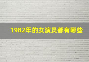 1982年的女演员都有哪些