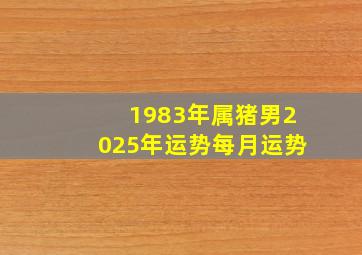 1983年属猪男2025年运势每月运势