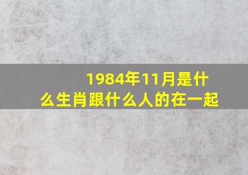 1984年11月是什么生肖跟什么人的在一起