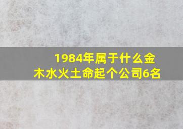 1984年属于什么金木水火土命起个公司6名