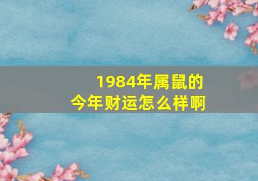 1984年属鼠的今年财运怎么样啊