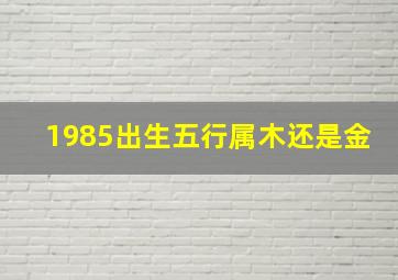 1985出生五行属木还是金