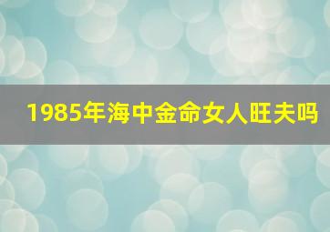 1985年海中金命女人旺夫吗