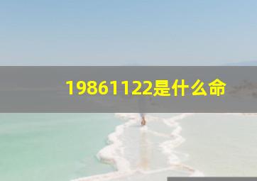 19861122是什么命