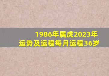 1986年属虎2023年运势及运程每月运程36岁