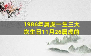 1986年属虎一生三大坎生日11月26属虎的