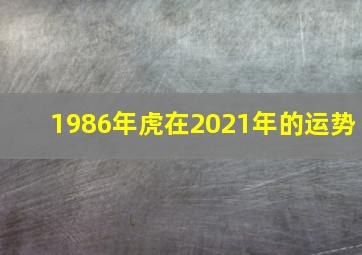 1986年虎在2021年的运势